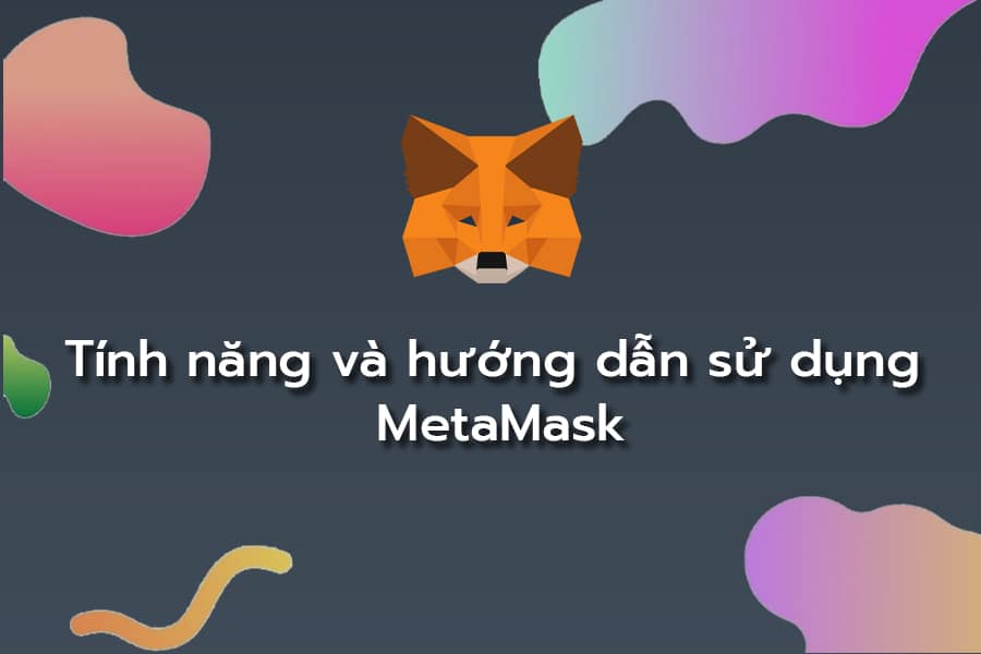 Hướng dẫn sử dụng và tính năng Metamask